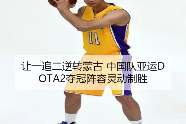 让一追二逆转蒙古 中国队亚运DOTA2夺冠阵容灵动制胜