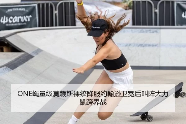 ONE蝇量级莫赖斯裸绞降服约翰逊卫冕后叫阵大力鼠跨界战